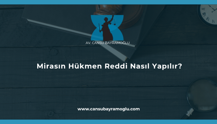 Mirasın Hükmen Reddi Nasıl Yapılır?