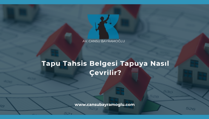 Tapu Tahsis Belgesi Tapuya Nasıl Çevrilir?