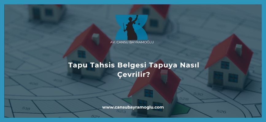 Tapu Tahsis Belgesi Tapuya Nasıl Çevrilir?