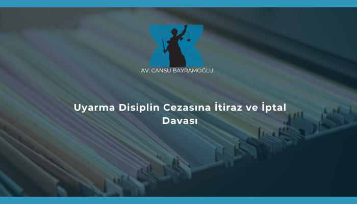 Uyarma Disiplin Cezasına İtiraz ve İptal Davası