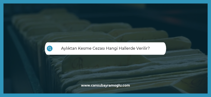 Aylıktan Kesme Cezası Hangi Hallerde Verilir?