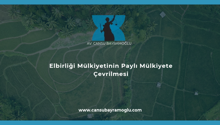 Elbirliği Mülkiyetinin Paylı Mülkiyete Çevrilmesi