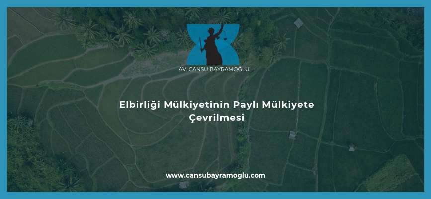 Elbirliği Mülkiyetinin Paylı Mülkiyete Çevrilmesi