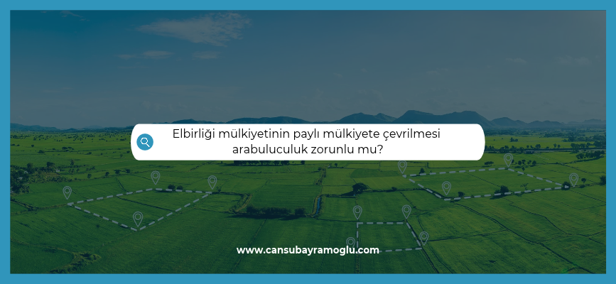 Elbirliği mülkiyetinin paylı mülkiyete çevrilmesi arabuluculuk zorunlu mu?